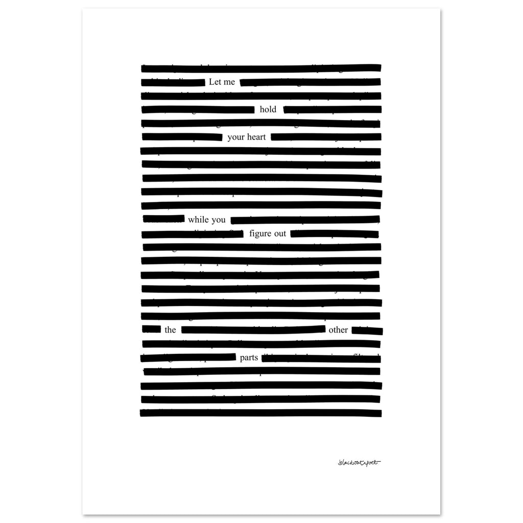 Blackout poetry black on white art print - Let me hold your heart, size 21x29.7 cm / 8x12"