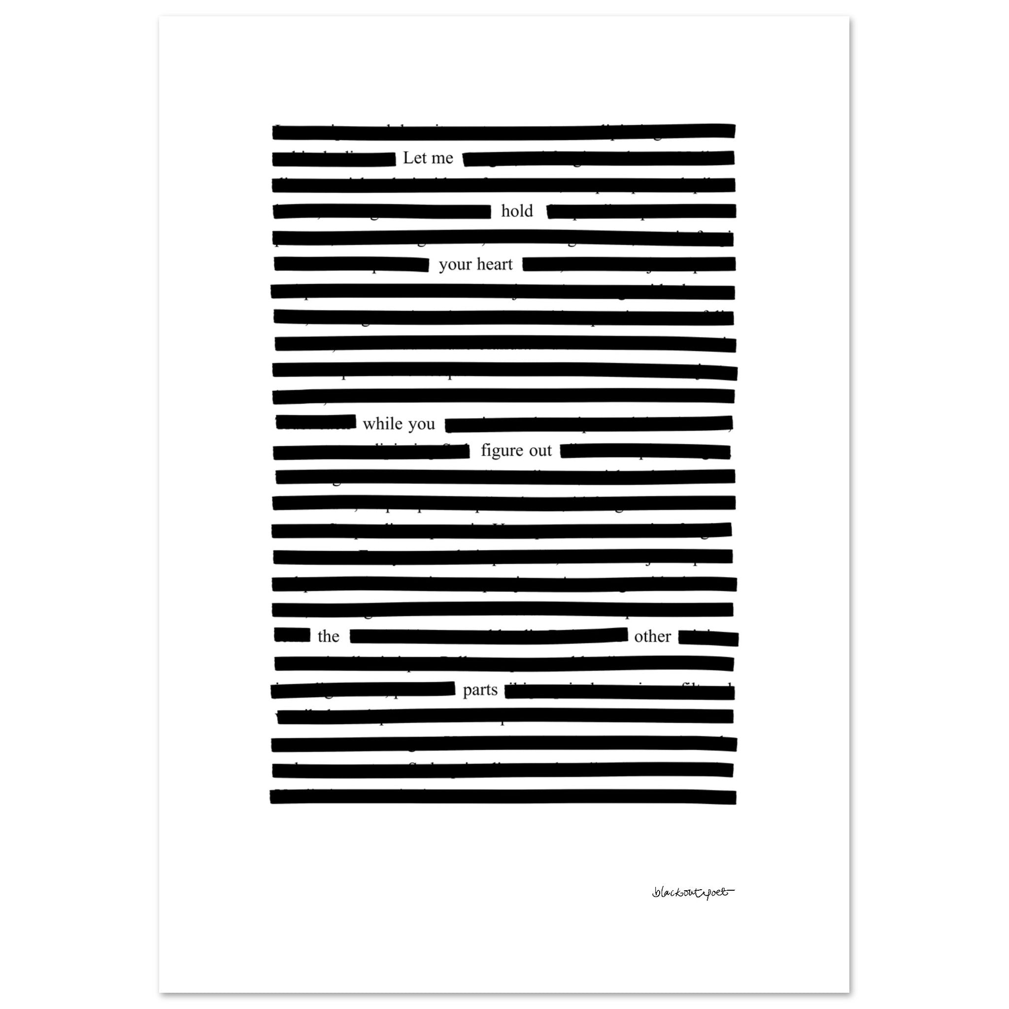 Blackout poetry black on white art print - Let me hold your heart, size 21x29.7 cm / 8x12"